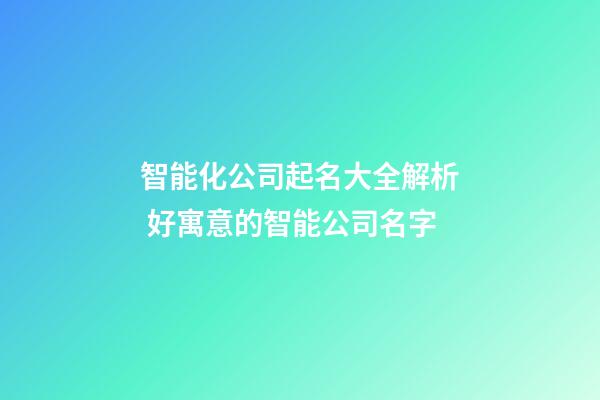 智能化公司起名大全解析 好寓意的智能公司名字-第1张-公司起名-玄机派